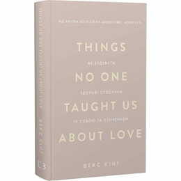 Things No One Taught Us About Love. Як будувати здорові стосунки із собою та оточенням / Векс Кінґ