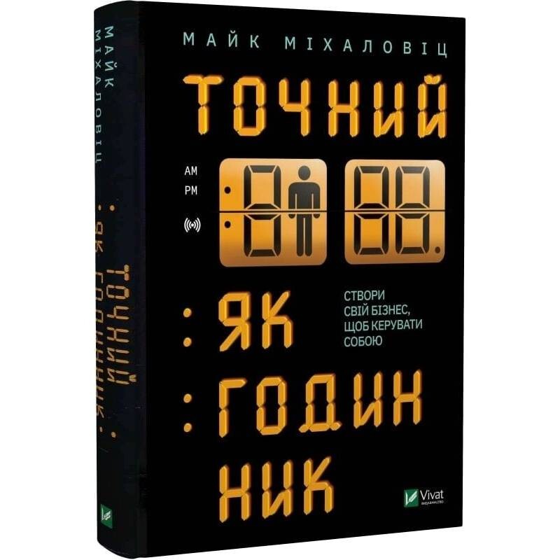 Точний як годинник. Створи свій бізнес, щоб керувати собою / Майк Міхаловіц