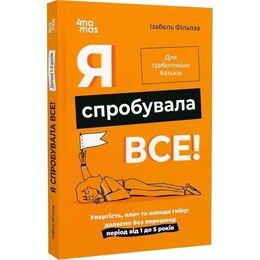 Для турботливих батьків. Я спробувала все! Упертість, плач та напади гніву: долаємо без перешкод період від 1 до 5 років / Ізабель Фільоза, Анук Дюбуа
