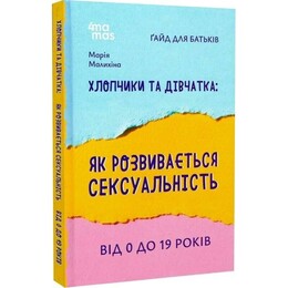 Для турботливих батьків. Хлопчики та дівчатка: як розвивається сексуальність. Від 0 до 19 років. Ґайд для батьків / Марія Малихіна