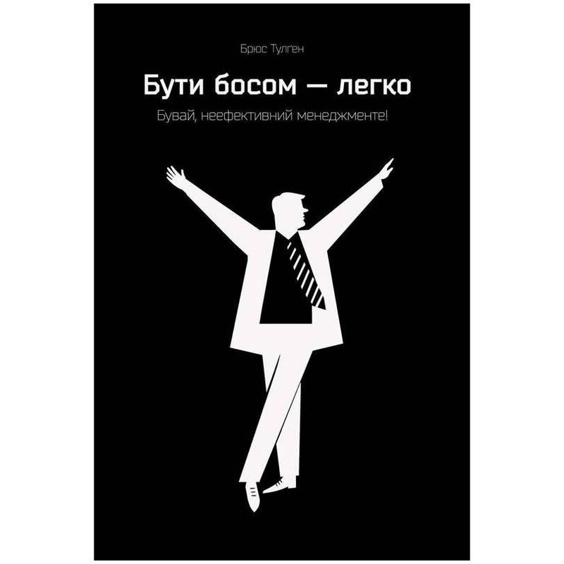 Бути босом — легко. Бувай, неефективний менеджменті! / Брюс Тулґен