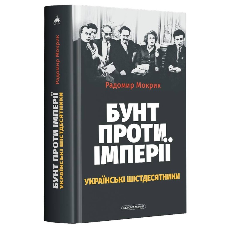 Бунт проти імперії: українські шістдесятники / Радомир Мокрик