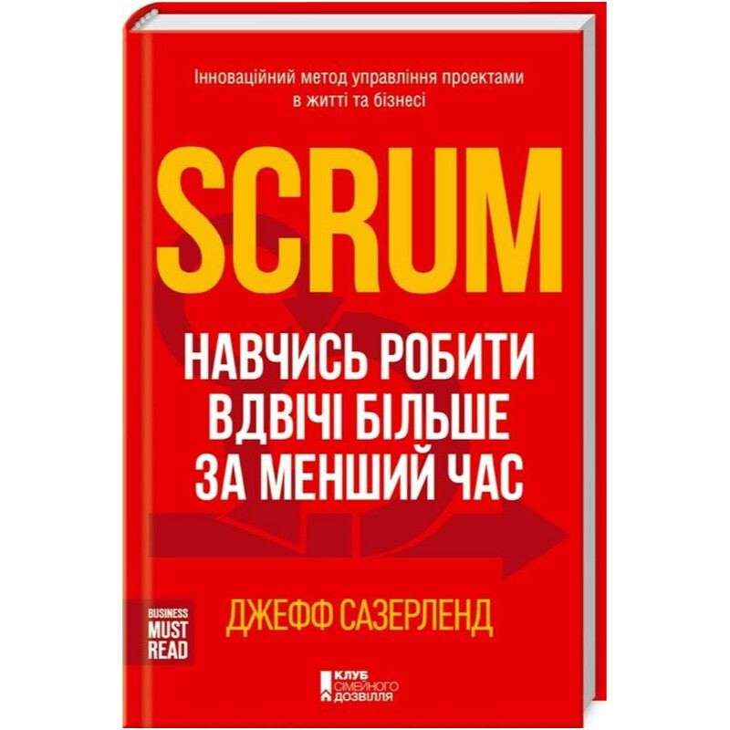 Scrum. Навчись робити вдвічі більше за менший час / Джефф Сазерленд